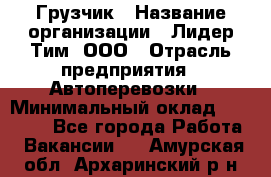 Грузчик › Название организации ­ Лидер Тим, ООО › Отрасль предприятия ­ Автоперевозки › Минимальный оклад ­ 19 000 - Все города Работа » Вакансии   . Амурская обл.,Архаринский р-н